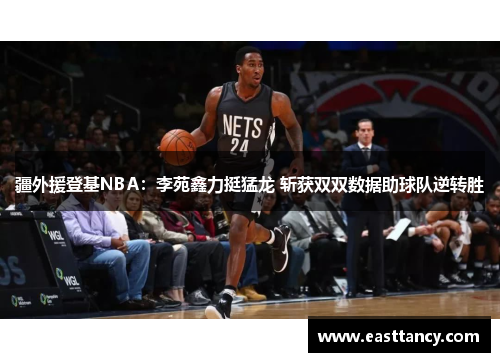 疆外援登基NBA：李苑鑫力挺猛龙 斩获双双数据助球队逆转胜