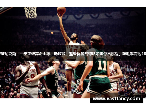 突破尼克斯！一支突破高命中率、助攻数、篮板优势的球队带来惊喜挑战，获胜率高达98%